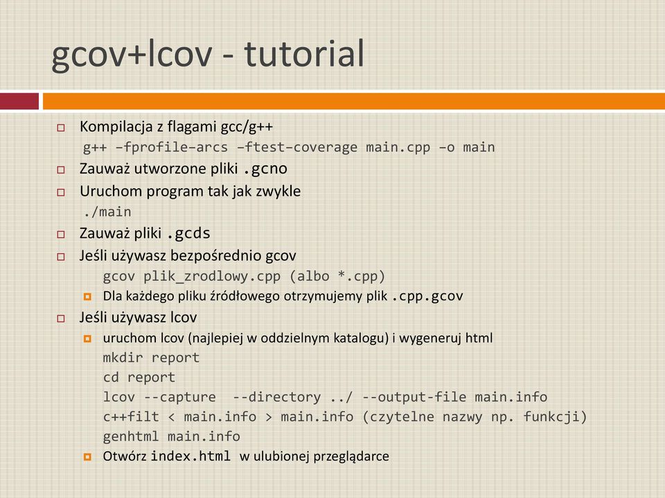 cpp) Dla każdego pliku źródłowego otrzymujemy plik.cpp.gcov Jeśli używasz lcov uruchom lcov (najlepiej w oddzielnym katalogu) i wygeneruj html mkdir report cd report lcov --capture --directory.