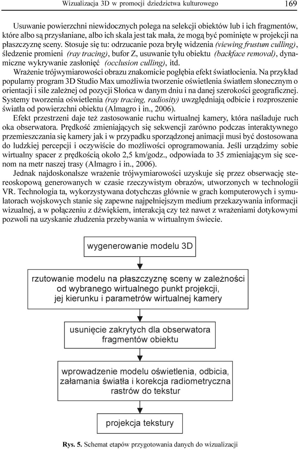 Stosuje siê tu: odrzucanie poza bry³ê widzenia (viewing frustum culling), œledzenie promieni (ray tracing), bufor Z, usuwanie ty³u obiektu (backface removal), dynamiczne wykrywanie zas³oniêæ