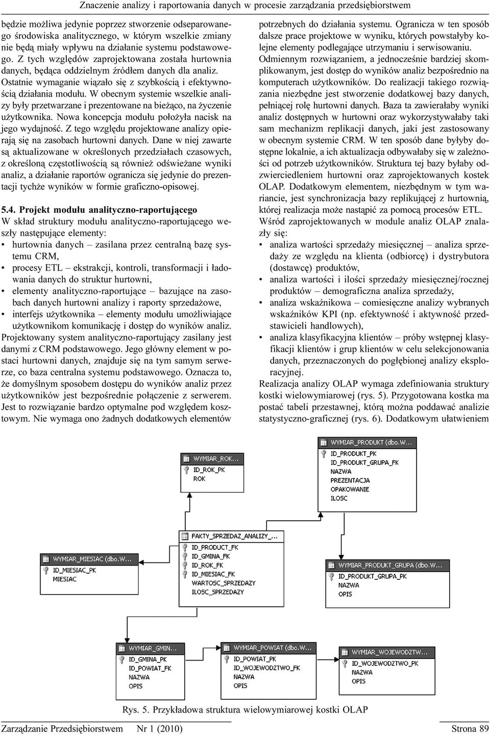 W obecnym systemie wszelkie analizy by³y przetwarzane i prezentowane na bie ¹co, na yczenie u ytkownika. Nowa koncepcja modu³u po³o y³a nacisk na jego wydajnoœæ.