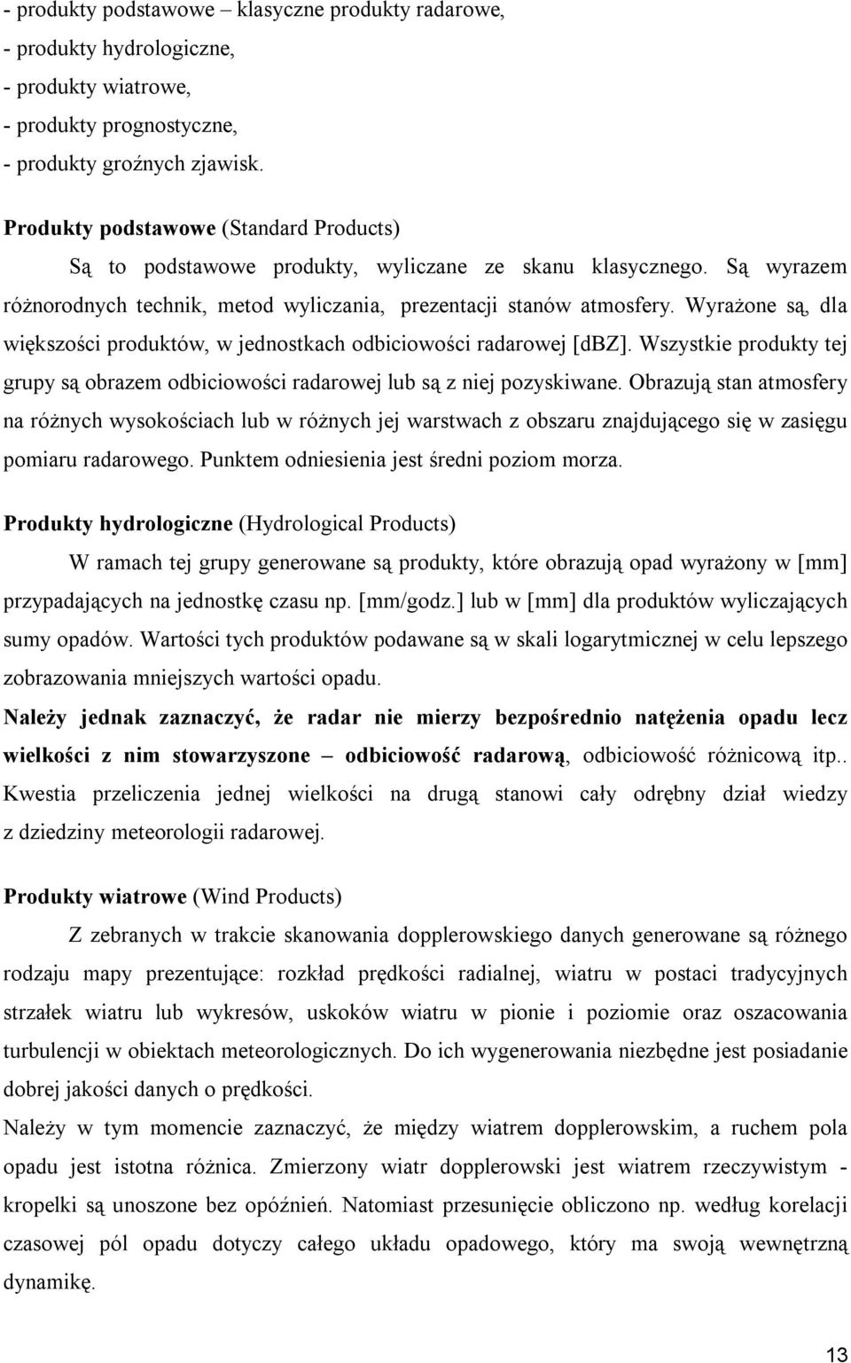 Wyrażone są, dla większości produktów, w jednostkach odbiciowości radarowej [dbz]. Wszystkie produkty tej grupy są obrazem odbiciowości radarowej lub są z niej pozyskiwane.