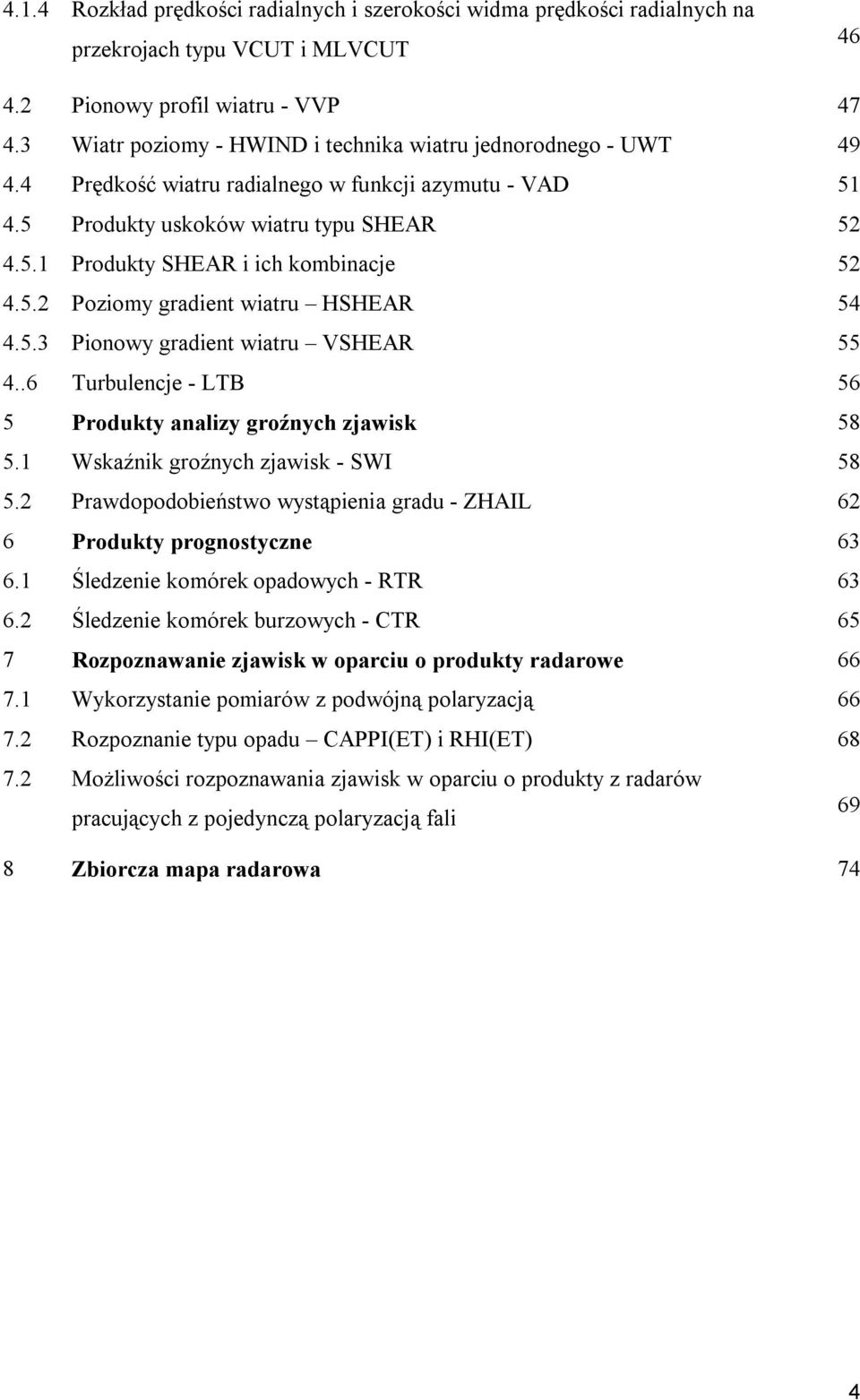 5.2 Poziomy gradient wiatru HSHEAR 54 4.5.3 Pionowy gradient wiatru VSHEAR 55 4..6 Turbulencje - LTB 56 5 Produkty analizy groźnych zjawisk 58 5.1 Wskaźnik groźnych zjawisk - SWI 58 5.