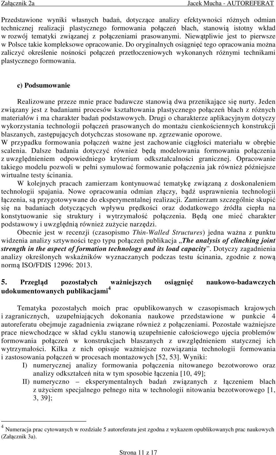 Do oryginalnych osiągnięć tego opracowania można zaliczyć określenie nośności połączeń przetłoczeniowych wykonanych różnymi technikami plastycznego formowania.