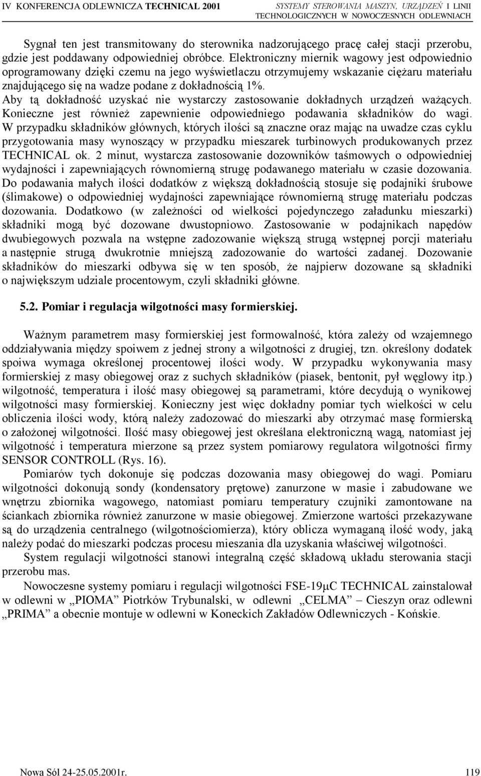 Elektroniczny miernik wagowy jest odpowiednio oprogramowany dzięki czemu na jego wyświetlaczu otrzymujemy wskazanie ciężaru materiału znajdującego się na wadze podane z dokładnością 1%.