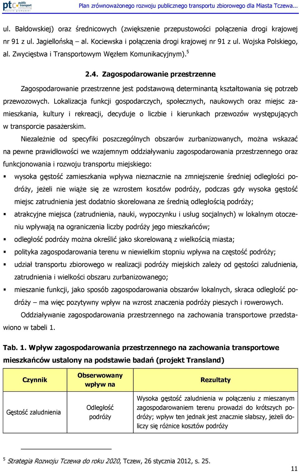 Lokalizacja funkcji gospodarczych, społecznych, naukowych oraz miejsc zamieszkania, kultury i rekreacji, decyduje o liczbie i kierunkach przewozów występujących w transporcie pasaŝerskim.