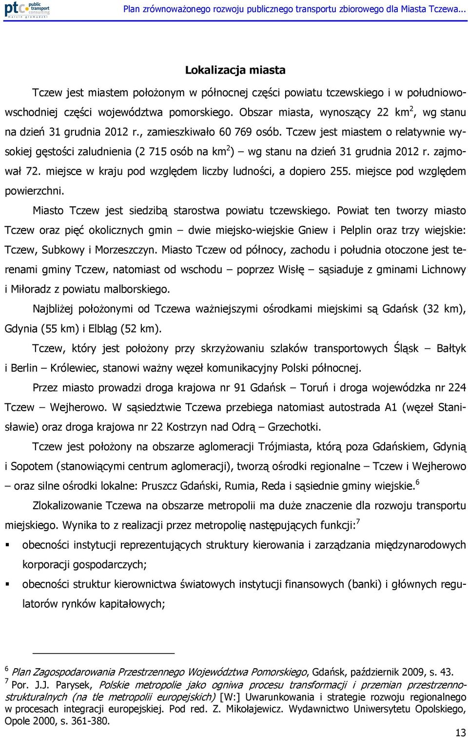 Tczew jest miastem o relatywnie wysokiej gęstości zaludnienia (2 715 osób na km 2 ) wg stanu na dzień 31 grudnia 2012 r. zajmował 72. miejsce w kraju pod względem liczby ludności, a dopiero 255.