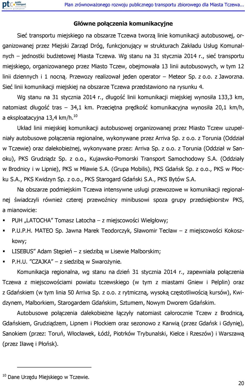 , sieć transportu miejskiego, organizowanego przez Miasto Tczew, obejmowała 13 linii autobusowych, w tym 12 linii dziennych i 1 nocną. Przewozy realizował jeden operator Meteor Sp. z o.o. z Jaworzna.