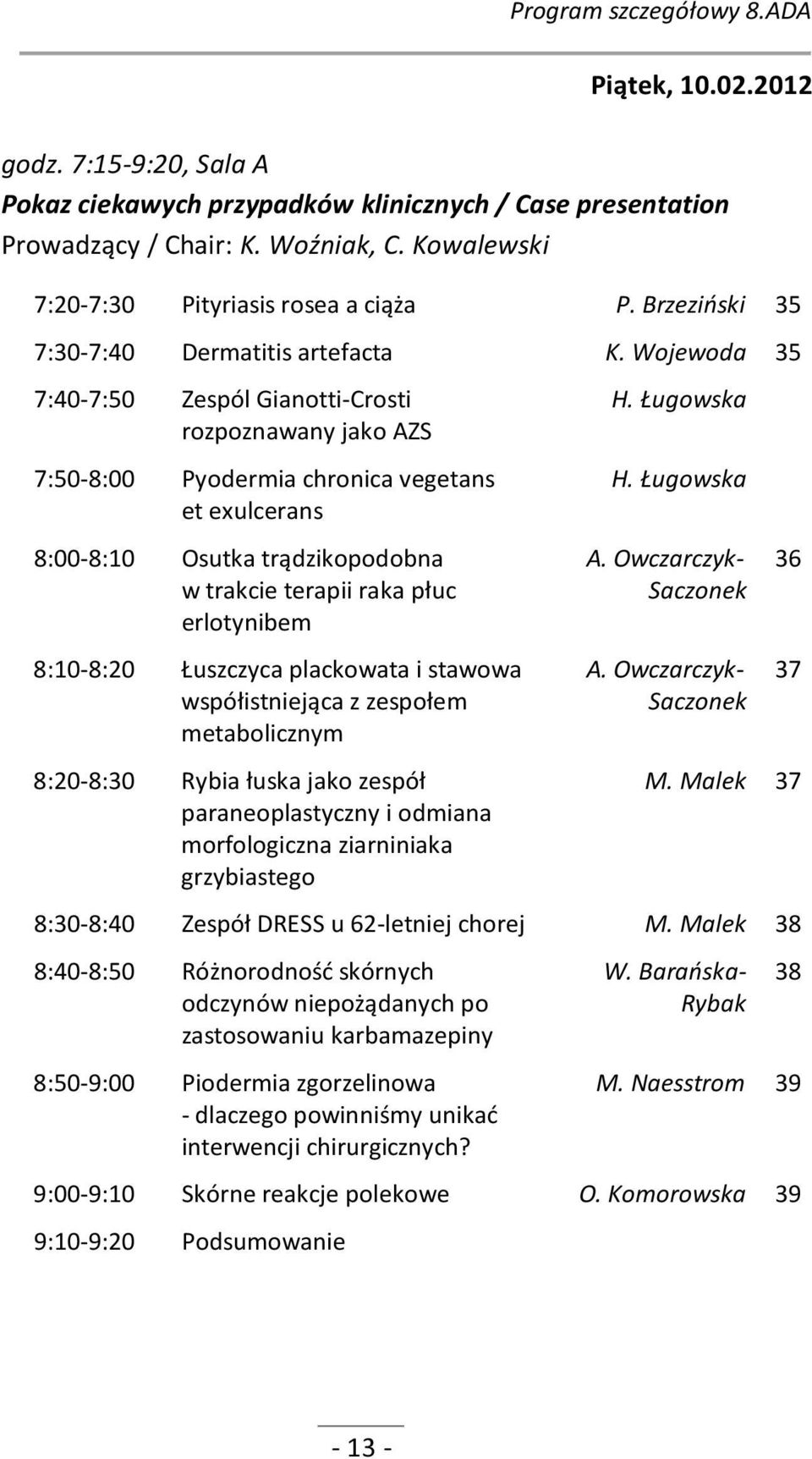 Wojewoda 35 7:40-7:50 Zespól Gianotti-Crosti rozpoznawany jako AZS 7:50-8:00 Pyodermia chronica vegetans et exulcerans 8:00-8:10 Osutka trądzikopodobna w trakcie terapii raka płuc erlotynibem