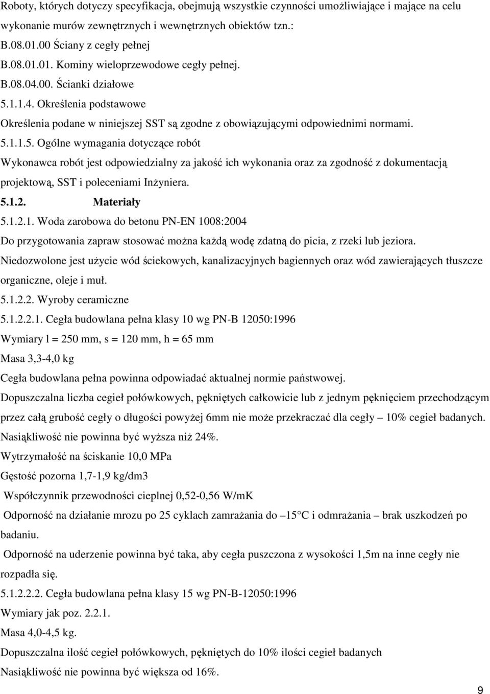 5.1.1.5. Ogólne wymagania dotyczące robót Wykonawca robót jest odpowiedzialny za jakość ich wykonania oraz za zgodność z dokumentacją projektową, SST i poleceniami Inżyniera. 5.1.2. Materiały 5.1.2.1. Woda zarobowa do betonu PN-EN 1008:2004 Do przygotowania zapraw stosować można każdą wodę zdatną do picia, z rzeki lub jeziora.