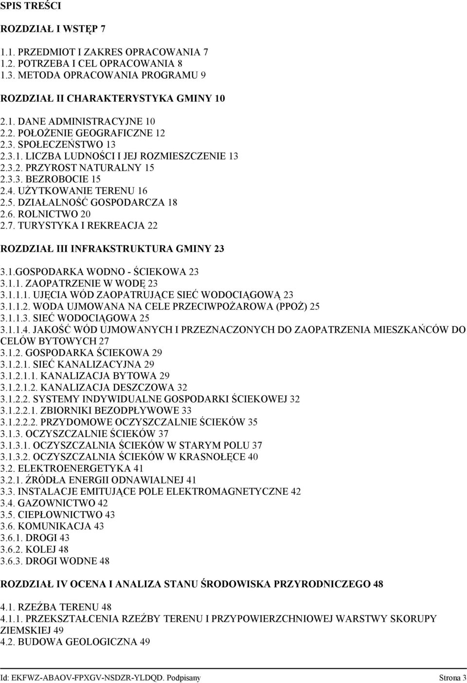 6. ROLNICTWO 20 2.7. TURYSTYKA I REKREACJA 22 ROZDZIAŁ III INFRAKSTRUKTURA GMINY 23 3.1.GOSPODARKA WODNO - ŚCIEKOWA 23 3.1.1. ZAOPATRZENIE W WODĘ 23 3.1.1.1. UJĘCIA WÓD ZAOPATRUJĄCE SIEĆ WODOCIĄGOWĄ 23 3.