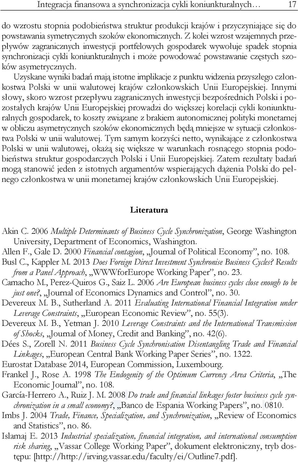 asymetrycznych. Uzyskane wyniki badań mają istotne implikacje z punktu widzenia przyszłego członkostwa Polski w unii walutowej krajów członkowskich Unii Europejskiej.