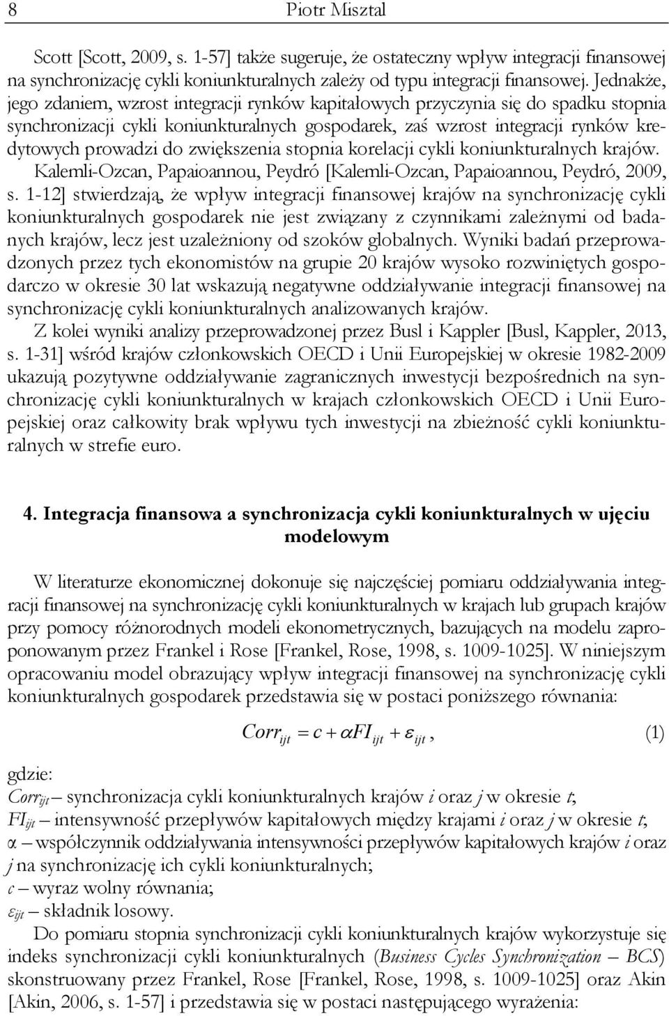 zwiększenia stopnia korelacji cykli koniunkturalnych krajów. Kalemli-Ozcan, Papaioannou, Peydró [Kalemli-Ozcan, Papaioannou, Peydró, 2009, s.