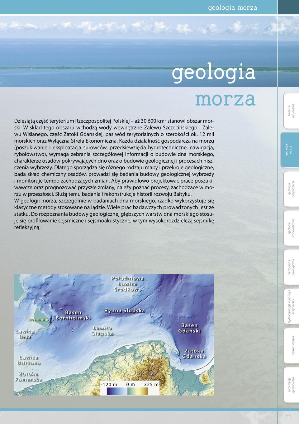 Każda działalność gospodarcza na morzu (poszukiwanie i eksploatacja surowców, przedsięwzięcia hydrotechniczne, nawigacja, rybołówstwo), wymaga zebrania szczegółowej informacji o budowie dna