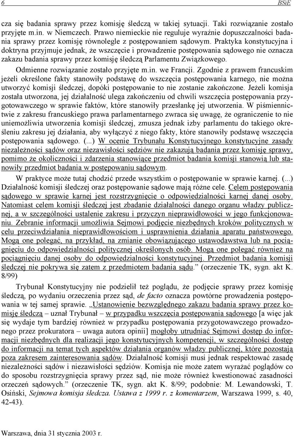 Praktyka konstytucyjna i doktryna przyjmuje jednak, że wszczęcie i prowadzenie postępowania sądowego nie oznacza zakazu badania sprawy przez komisję śledczą Parlamentu Związkowego.