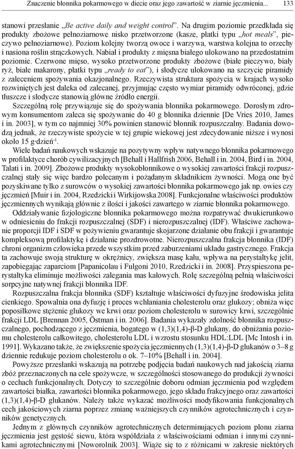 Poziom kolejny tworzą owoce i warzywa, warstwa kolejna to orzechy i nasiona roślin strączkowych. Nabiał i produkty z mięsna białego ulokowano na przedostatnim poziomie.