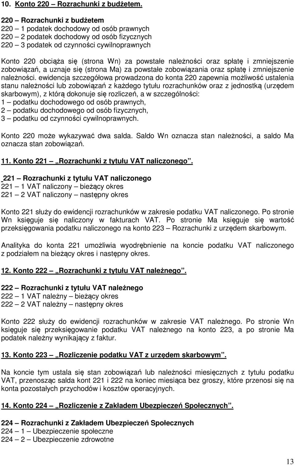 należności oraz spłatę i zmniejszenie zobowiązań, a uznaje się (strona Ma) za powstałe zobowiązania oraz spłatę i zmniejszenie należności.