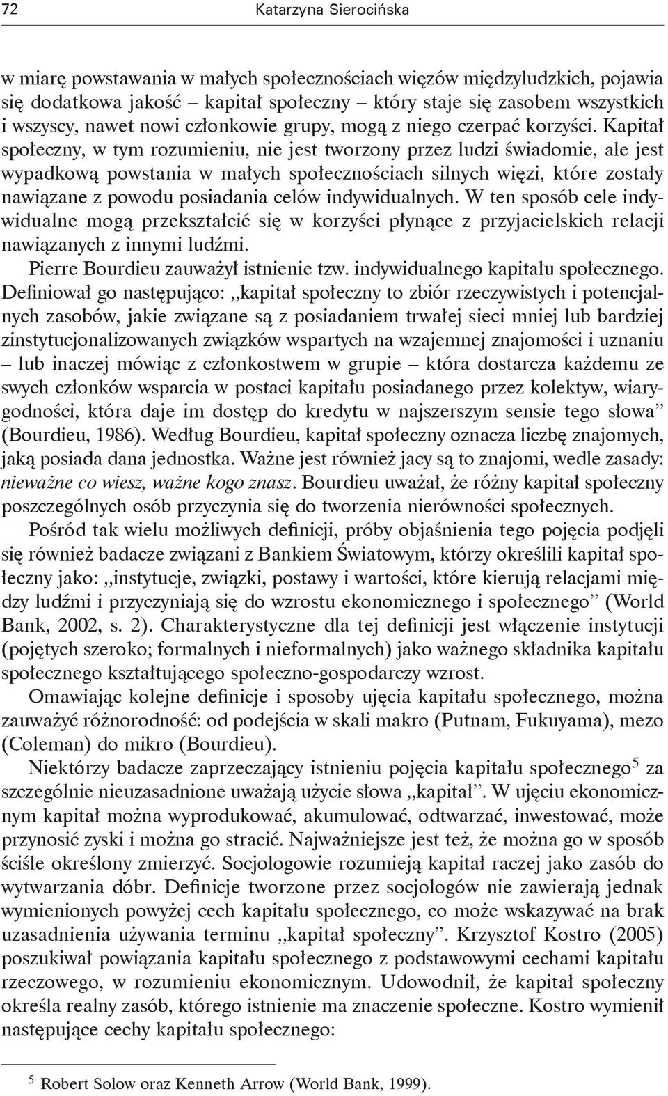 Kapitał społeczny, w tym rozumieniu, nie jest tworzony przez ludzi świadomie, ale jest wypadkową powstania w małych społecznościach silnych więzi, które zostały nawiązane z powodu posiadania celów