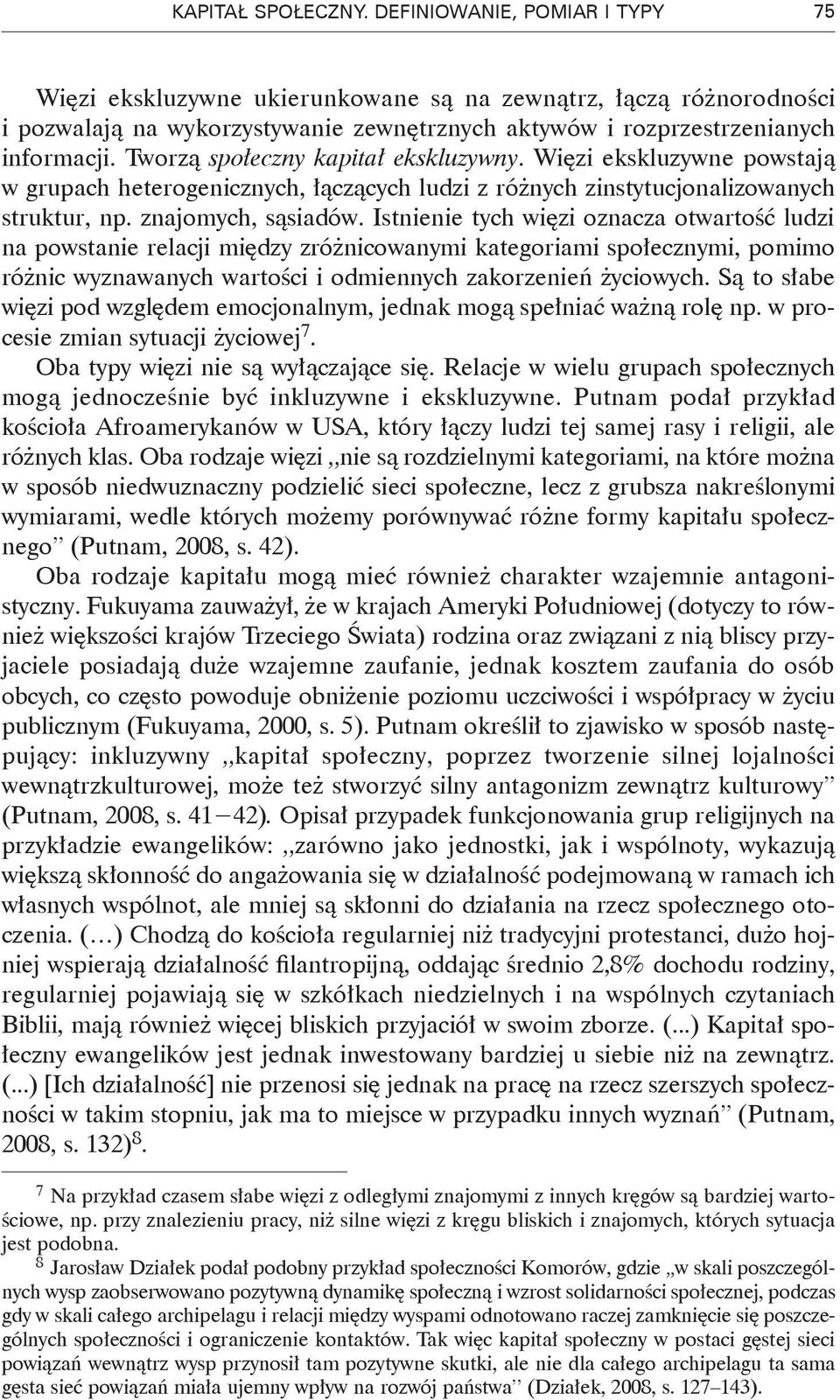 Tworzą społeczny kapitał ekskluzywny. Więzi ekskluzywne powstają w grupach heterogenicznych, łączących ludzi z różnych zinstytucjonalizowanych struktur, np. znajomych, sąsiadów.