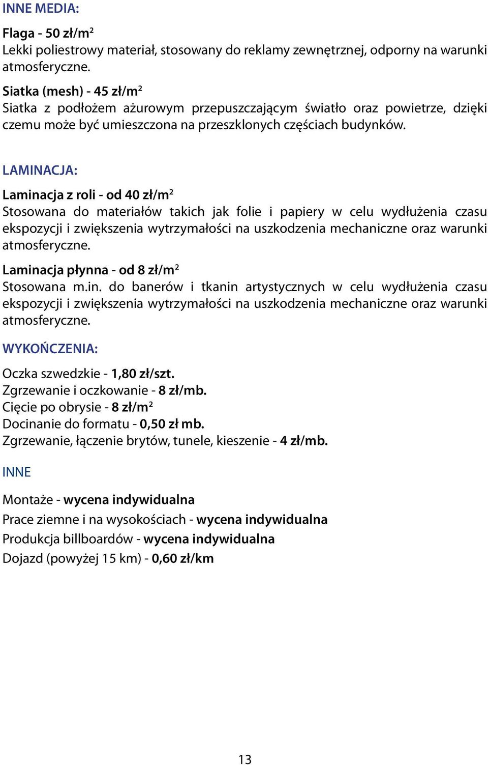 LAMINACJA: Laminacja z roli - od 40 zł/m 2 Stosowana do materiałów takich jak folie i papiery w celu wydłużenia czasu ekspozycji i zwiększenia wytrzymałości na uszkodzenia mechaniczne oraz warunki