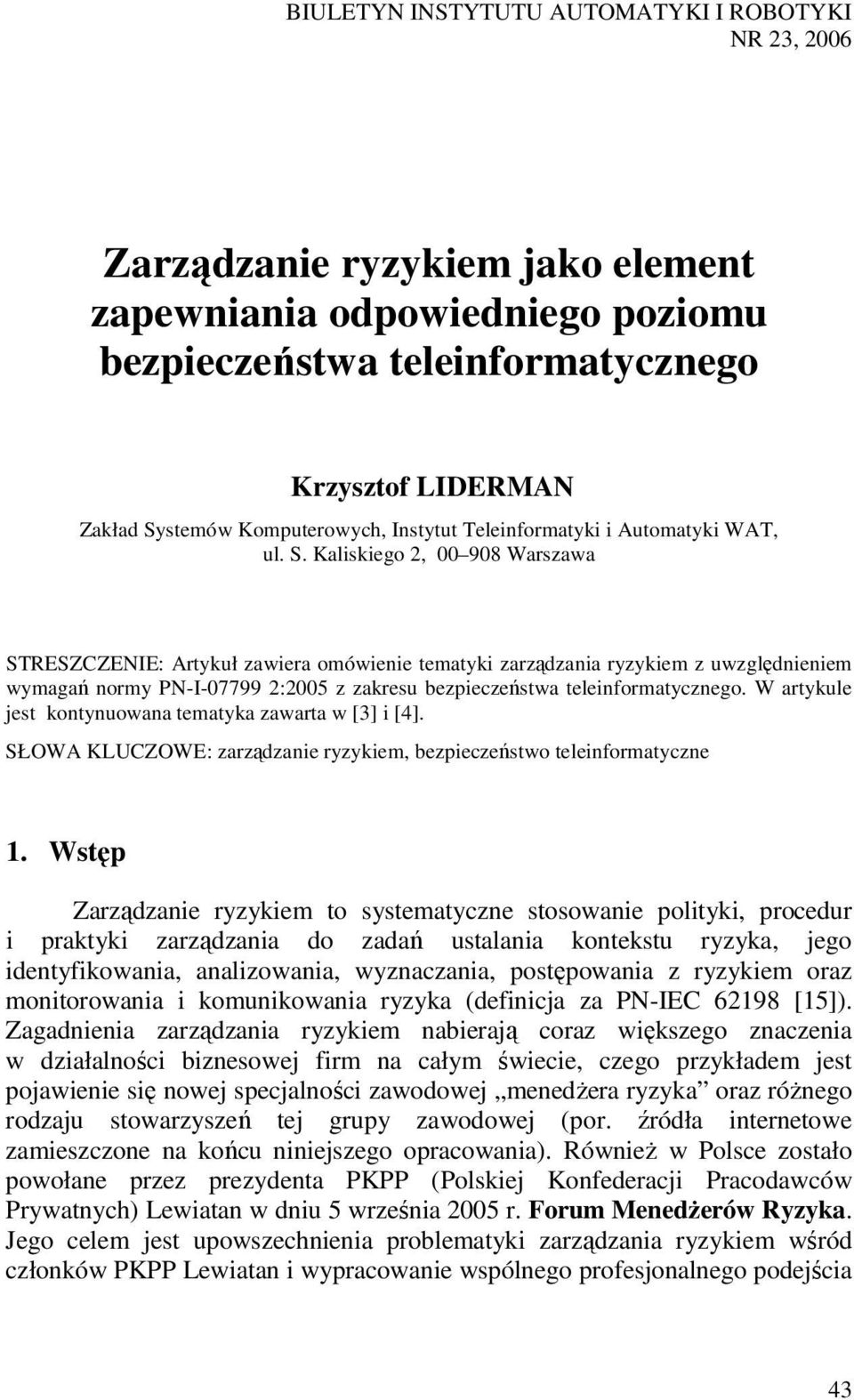 Kaliskiego 2, 00 908 Warszawa STRESZCZENIE: Artykuł zawiera omówienie tematyki zarządzania ryzykiem z uwzględnieniem wymagań normy PN-I-07799 2:2005 z zakresu bezpieczeństwa teleinformatycznego.
