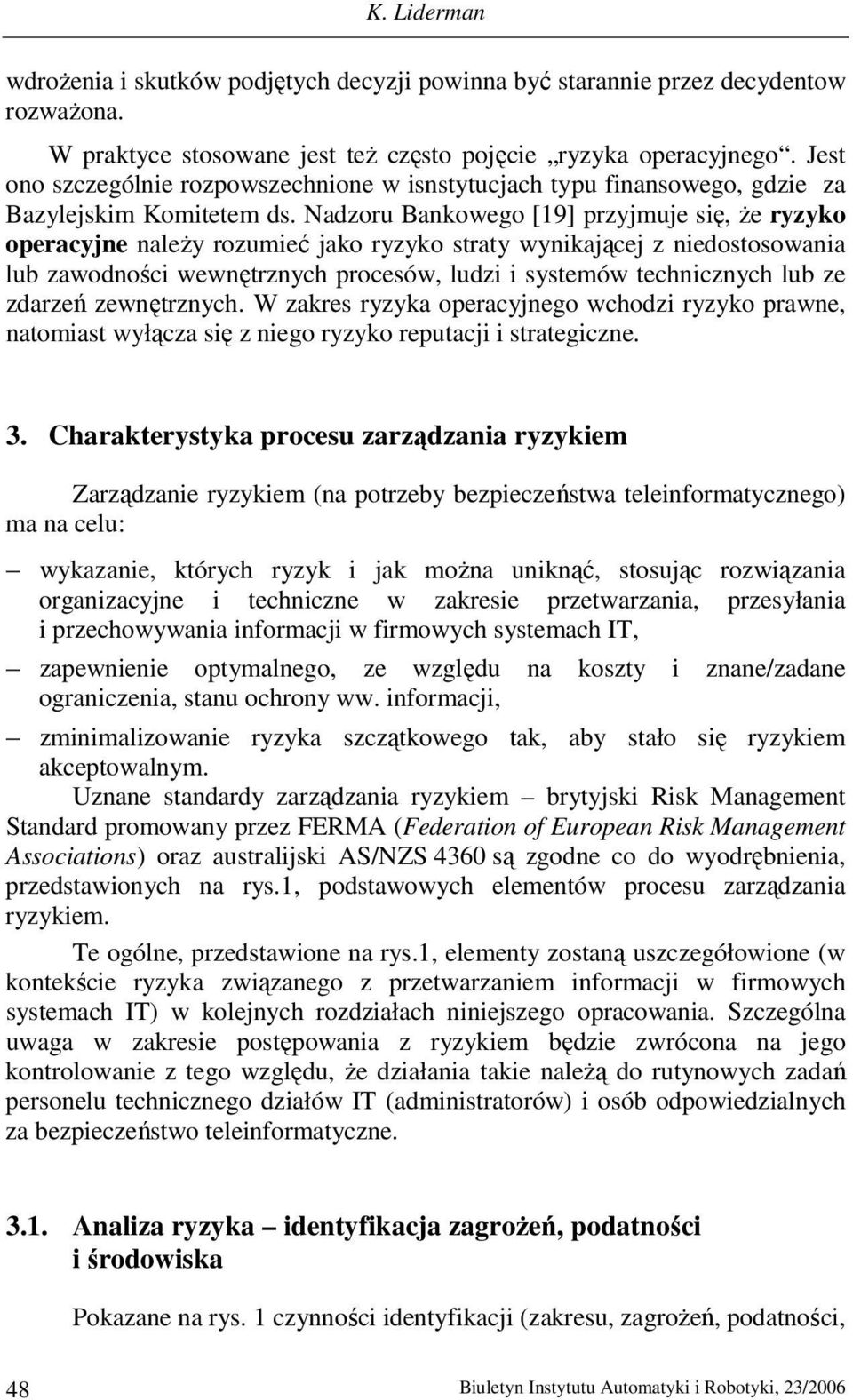 Nadzoru Bankowego [19] przyjmuje się, Ŝe ryzyko operacyjne naleŝy rozumieć jako ryzyko straty wynikającej z niedostosowania lub zawodności wewnętrznych procesów, ludzi i systemów technicznych lub ze