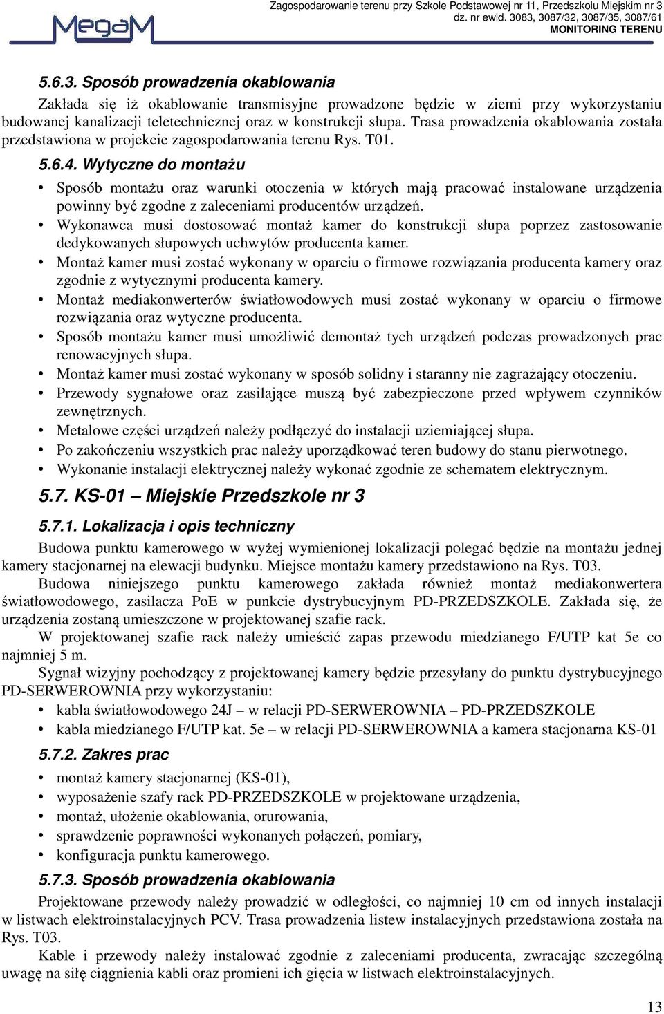 Wytyczne do montażu Sposób montażu oraz warunki otoczenia w których mają pracować instalowane urządzenia powinny być zgodne z zaleceniami producentów urządzeń.