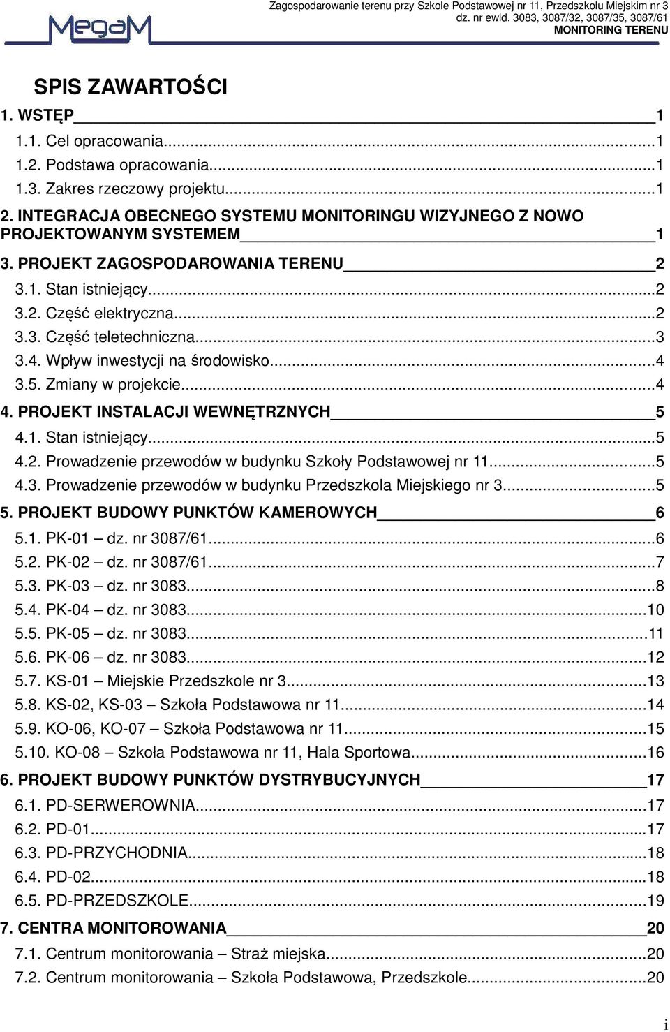 ..3 3.4. Wpływ inwestycji na środowisko...4 3.5. Zmiany w projekcie...4 4. PROJEKT INSTALACJI WEWNĘTRZNYCH 5 4.1. Stan istniejący...5 4.2. Prowadzenie przewodów w budynku Szkoły Podstawowej nr 11...5 4.3. Prowadzenie przewodów w budynku Przedszkola Miejskiego nr 3.