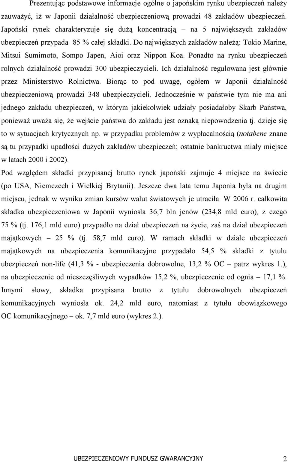 Do największych zakładów należą: Tokio Marine, Mitsui Sumimoto, Sompo Japen, Aioi oraz Nippon Koa. Ponadto na rynku ubezpieczeń rolnych działalność prowadzi 300 ubezpieczycieli.