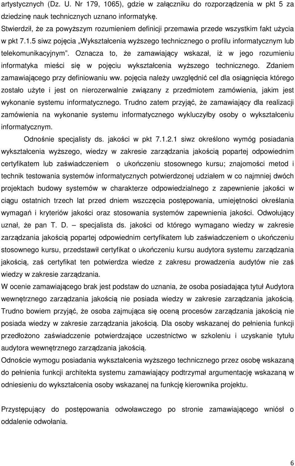 Oznacza to, że zamawiający wskazał, iż w jego rozumieniu informatyka mieści się w pojęciu wykształcenia wyższego technicznego. Zdaniem zamawiającego przy definiowaniu ww.