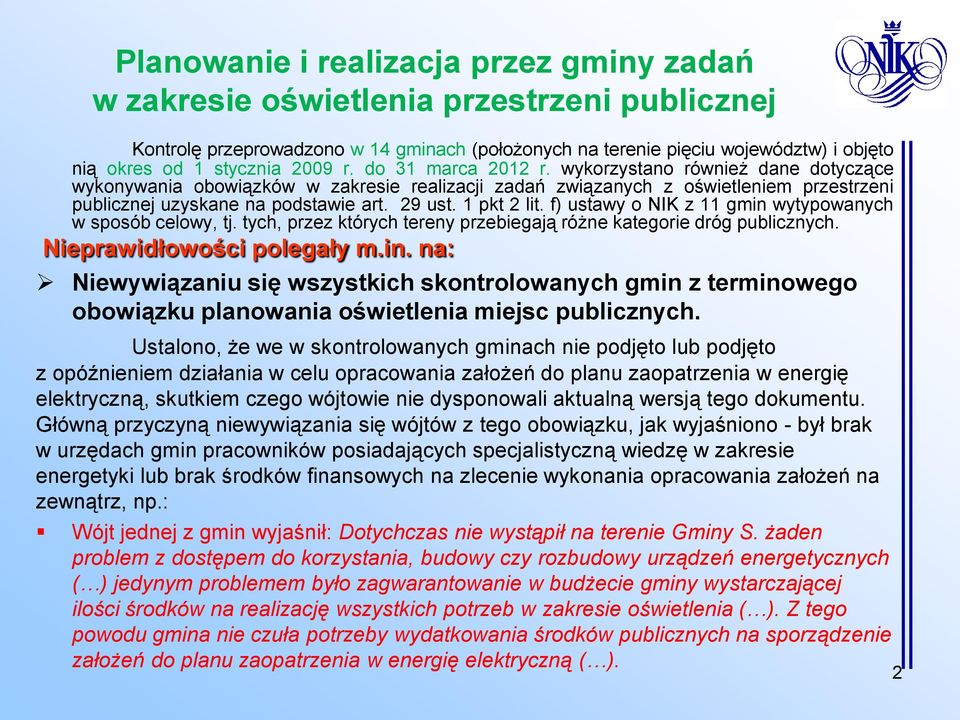 1 pkt 2 lit. f) ustawy o NIK z 11 gmin wytypowanych w sposób celowy, tj. tych, przez których tereny przebiegają różne kategorie dróg publicznych. Nieprawidłowości polegały m.in. na: Niewywiązaniu się wszystkich skontrolowanych gmin z terminowego obowiązku planowania oświetlenia miejsc publicznych.