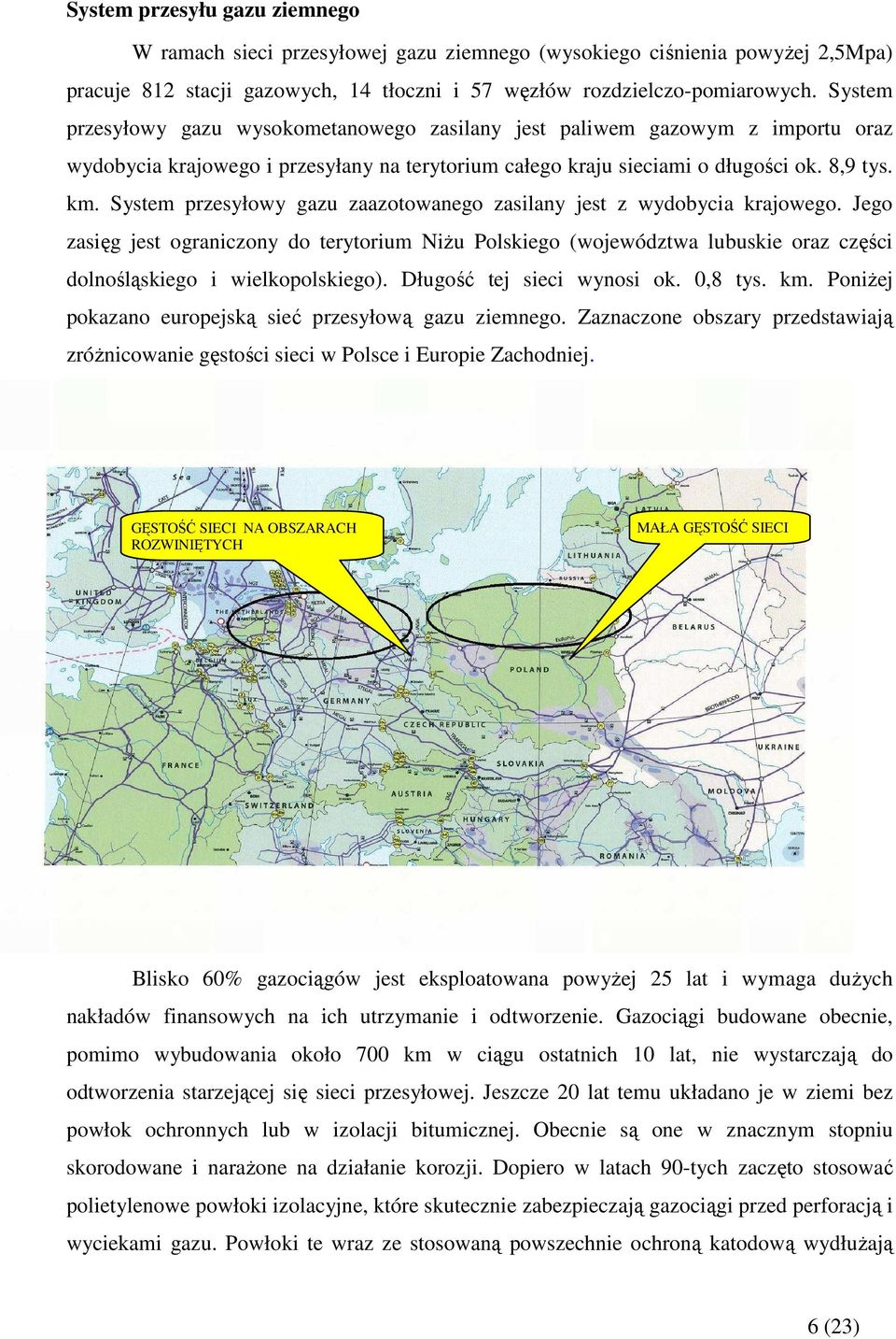 System przesyłowy gazu zaazotowanego zasilany jest z wydobycia krajowego. Jego zasięg jest ograniczony do terytorium NiŜu Polskiego (województwa lubuskie oraz części dolnośląskiego i wielkopolskiego).