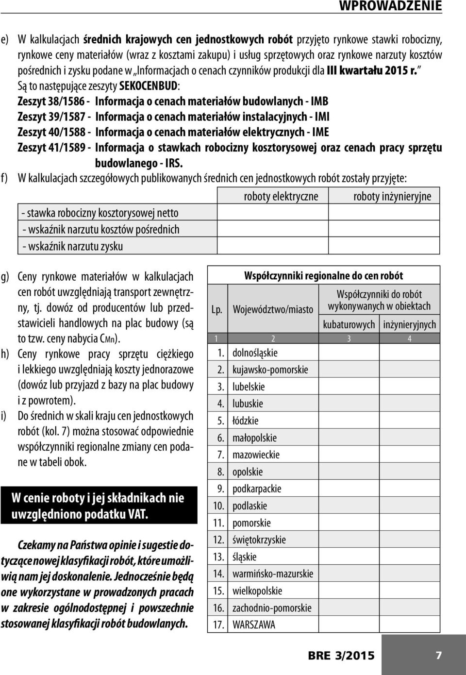 Są to następujące zeszyty SEKOCENBUD: Zeszyt 38/1586 - Informacja o cenach materiałów budowlanych - IMB Zeszyt 39/1587 - Informacja o cenach materiałów instalacyjnych - IMI Zeszyt 40/1588 -