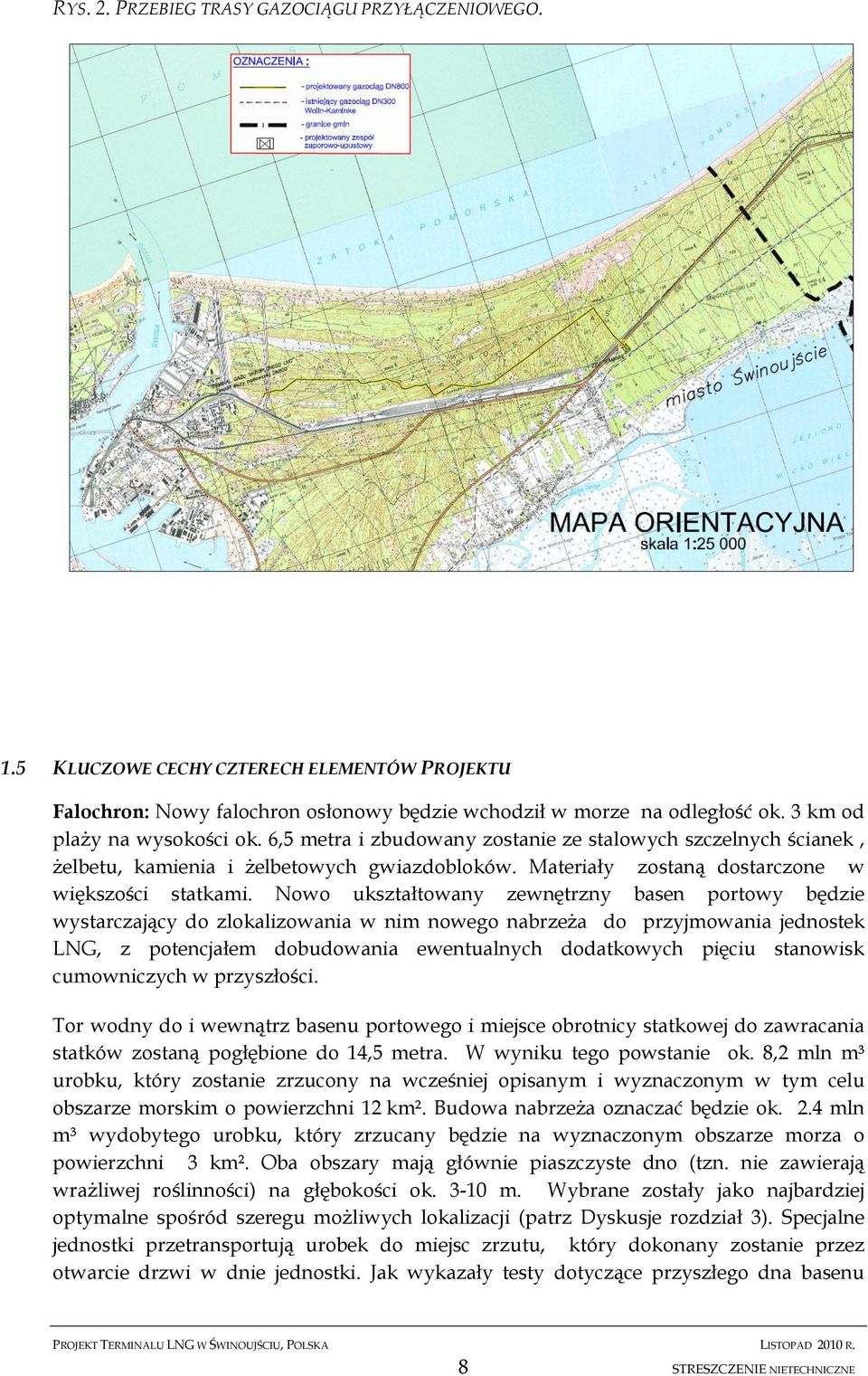 Nowo ukształtowany zewnętrzny basen portowy będzie wystarczający do zlokalizowania w nim nowego nabrzeża do przyjmowania jednostek LNG, z potencjałem dobudowania ewentualnych dodatkowych pięciu