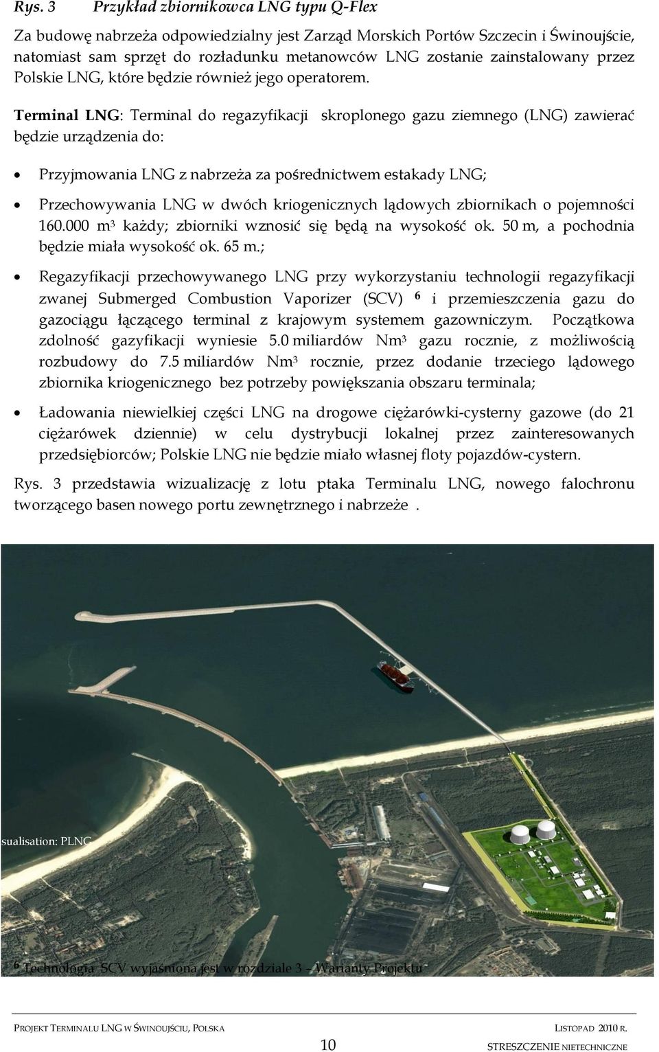 Terminal LNG: Terminal do regazyfikacji skroplonego gazu ziemnego (LNG) zawierać będzie urządzenia do: Przyjmowania LNG z nabrzeża za pośrednictwem estakady LNG; Przechowywania LNG w dwóch