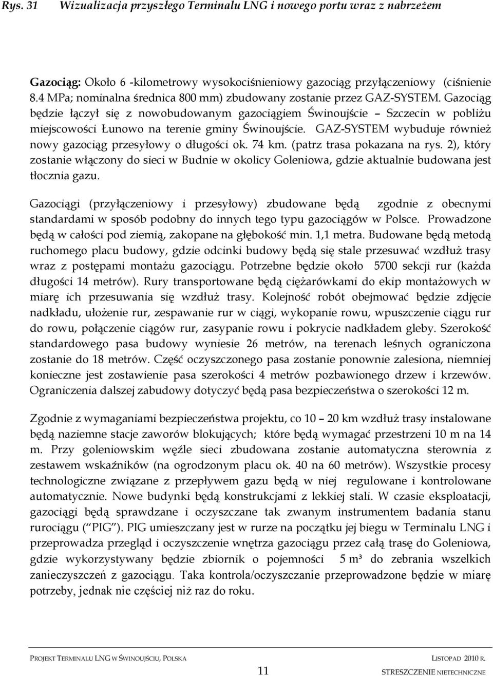 Gazociąg będzie łączył się z nowobudowanym gazociągiem Świnoujście Szczecin w pobliżu miejscowości Łunowo na terenie gminy Świnoujście.