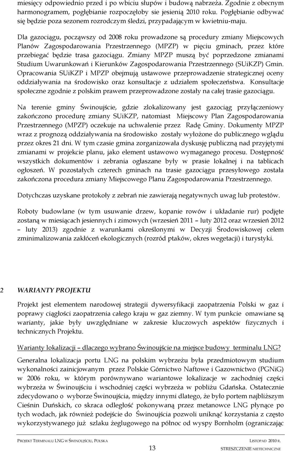 Dla gazociągu, począwszy od 2008 roku prowadzone są procedury zmiany Miejscowych Planów Zagospodarowania Przestrzennego (MPZP) w pięciu gminach, przez które przebiegać będzie trasa gazociągu.