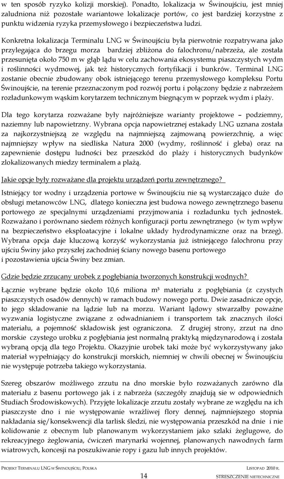 Konkretna lokalizacja Terminalu LNG w Świnoujściu była pierwotnie rozpatrywana jako przylegająca do brzegu morza bardziej zbliżona do falochronu/nabrzeża, ale została przesunięta około 750 m w głąb