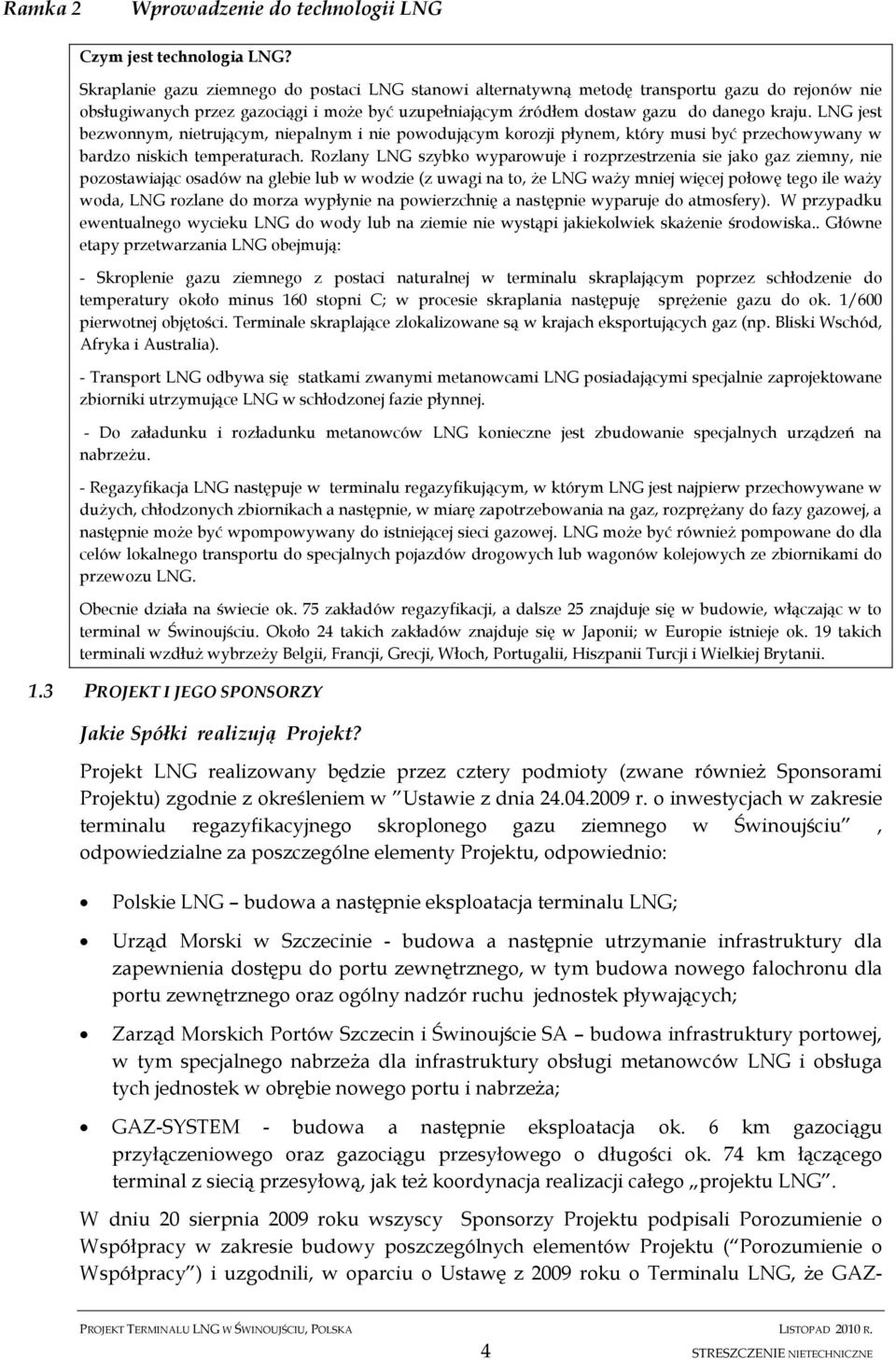 LNG jest bezwonnym, nietrującym, niepalnym i nie powodującym korozji płynem, który musi być przechowywany w bardzo niskich temperaturach.