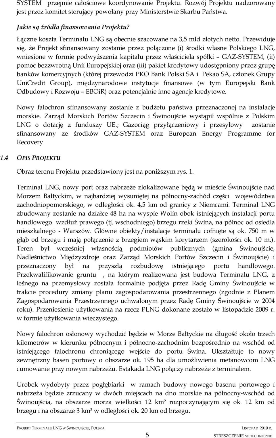 Przewiduje się, że Projekt sfinansowany zostanie przez połączone (i) środki własne Polskiego LNG, wniesione w formie podwyższenia kapitału przez właściciela spółki GAZ-SYSTEM, (ii) pomoc bezzwrotną