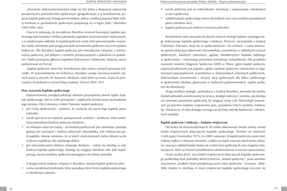 (Bourdieu 1992/1996: 262) Użycia te pokazują, że początkowo Bourdieu stosował koncepcję kapitału społecznego jako korelatu i mediacji pomiędzy kapitałem ekonomicznym i kulturowym, a w międzyczasie