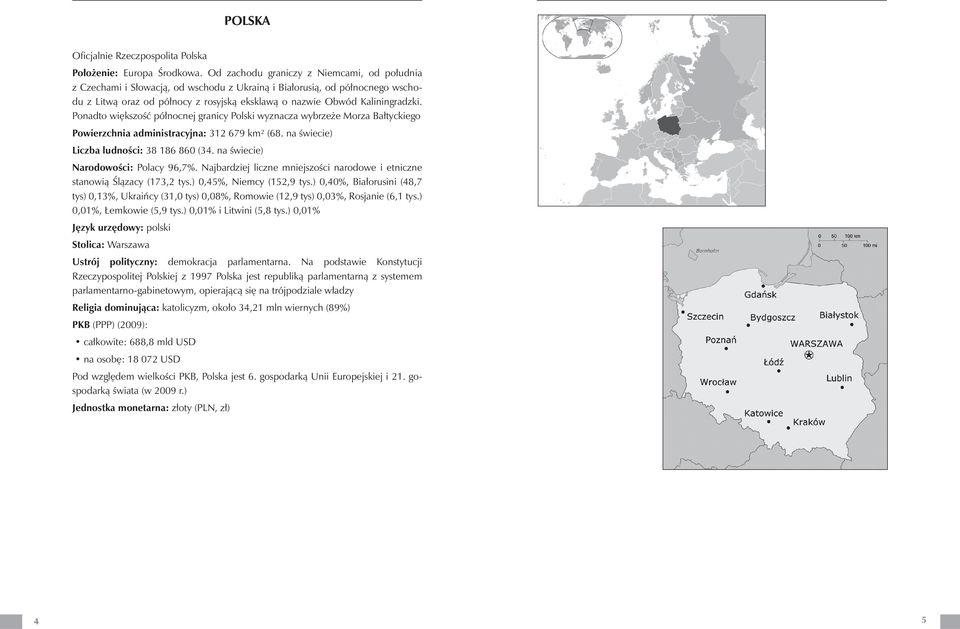 Ponadto większość północnej granicy Polski wyznacza wybrzeże Morza Bałtyckiego Powierzchnia administracyjna: 312 679 km² (68. na świecie) Liczba ludności: 38 186 860 (34.