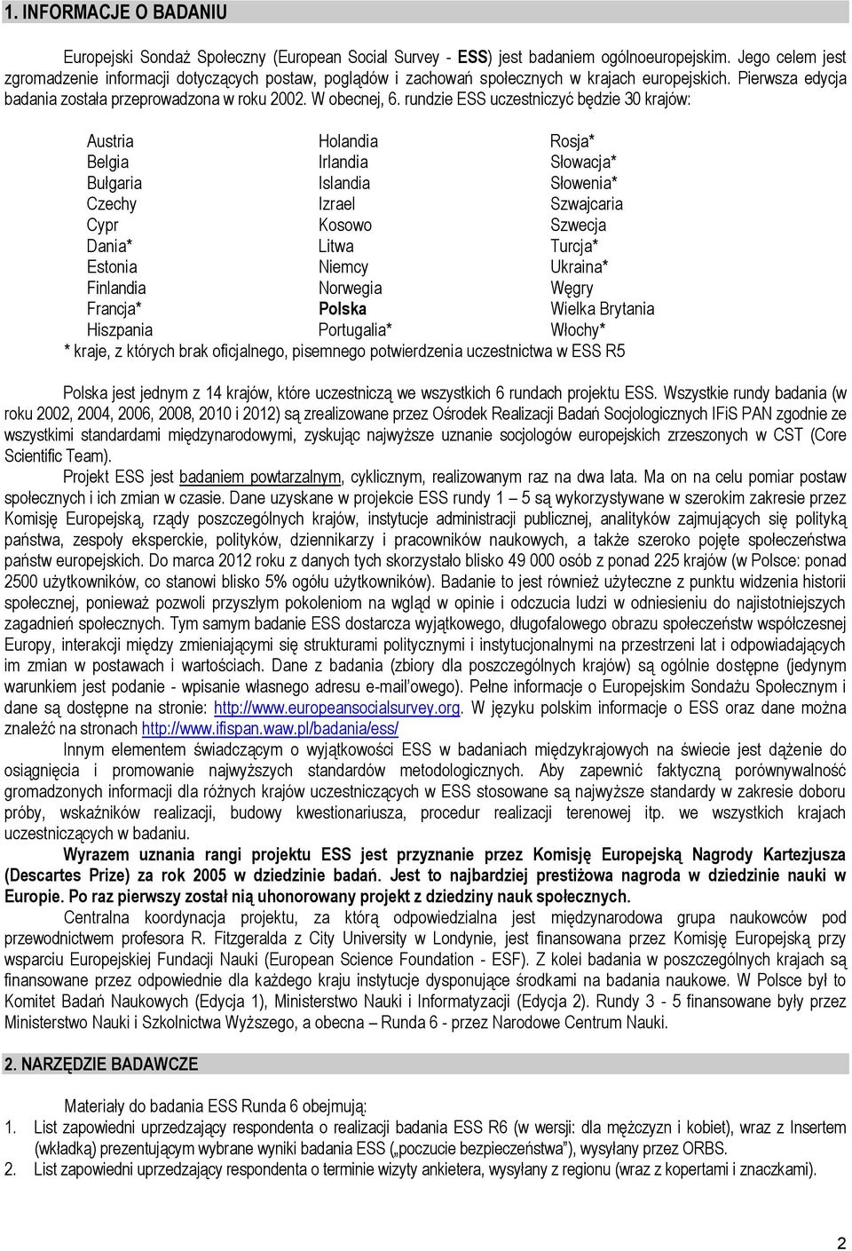 rundzie ESS uczestniczyć będzie 30 krajów: Austria Holandia Rosja* Belgia Irlandia Słowacja* Bułgaria Islandia Słowenia* Czechy Izrael Szwajcaria Cypr Kosowo Szwecja Dania* Litwa Turcja* Estonia