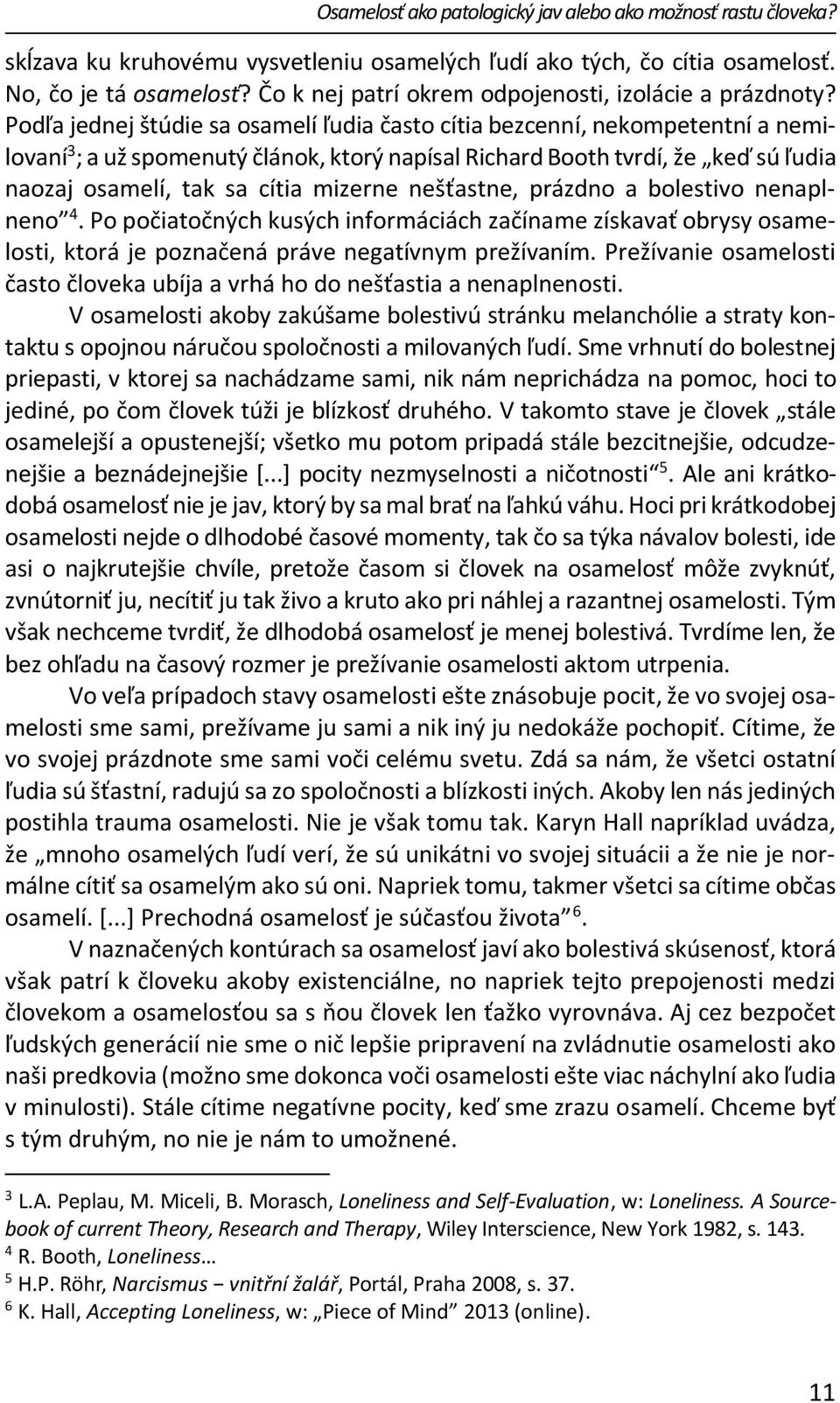 Podľa jednej štúdie sa osamelí ľudia často cítia bezcenní, nekompetentní a nemilovaní 3 ; a už spomenutý článok, ktorý napísal Richard Booth tvrdí, že keď sú ľudia naozaj osamelí, tak sa cítia