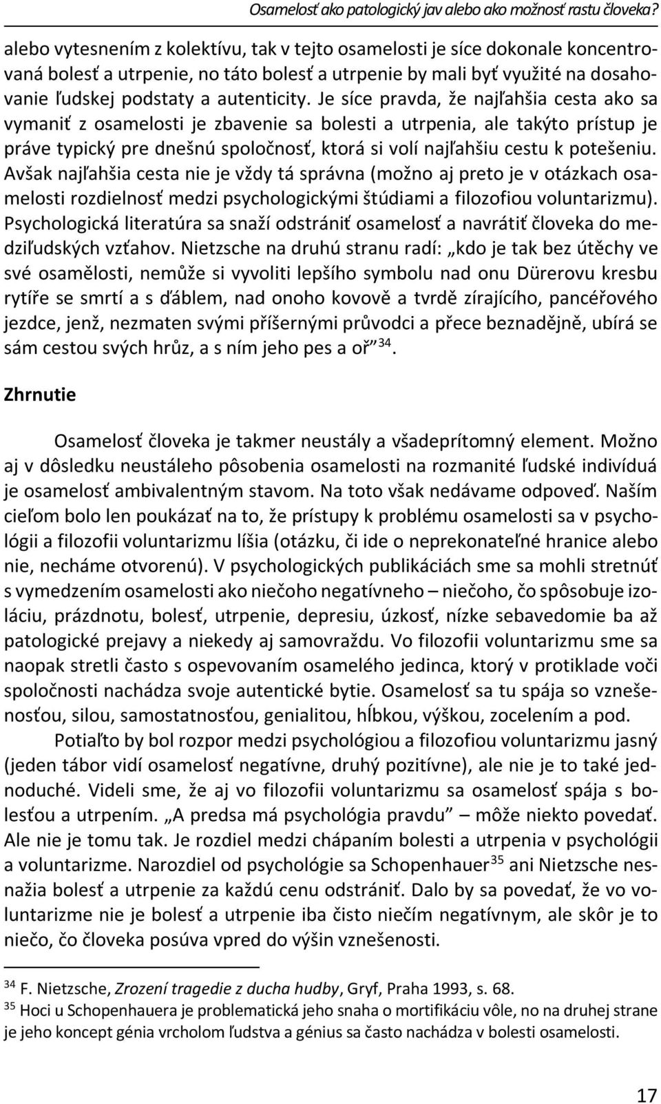 Je síce pravda, že najľahšia cesta ako sa vymaniť z osamelosti je zbavenie sa bolesti a utrpenia, ale takýto prístup je práve typický pre dnešnú spoločnosť, ktorá si volí najľahšiu cestu k potešeniu.