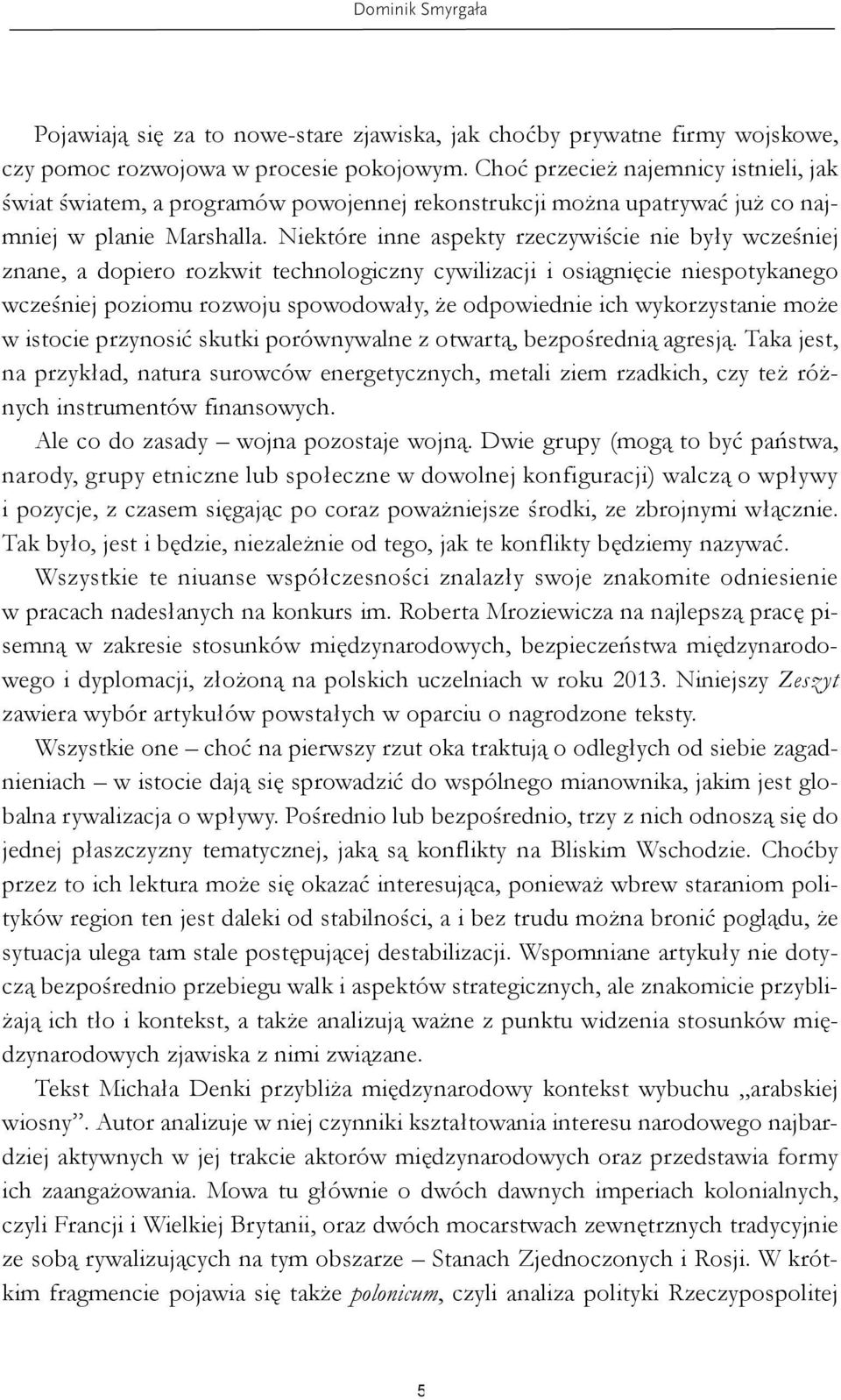 Niektóre inne aspekty rzeczywiście nie były wcześniej znane, a dopiero rozkwit technologiczny cywilizacji i osiągnięcie niespotykanego wcześniej poziomu rozwoju spowodowały, że odpowiednie ich