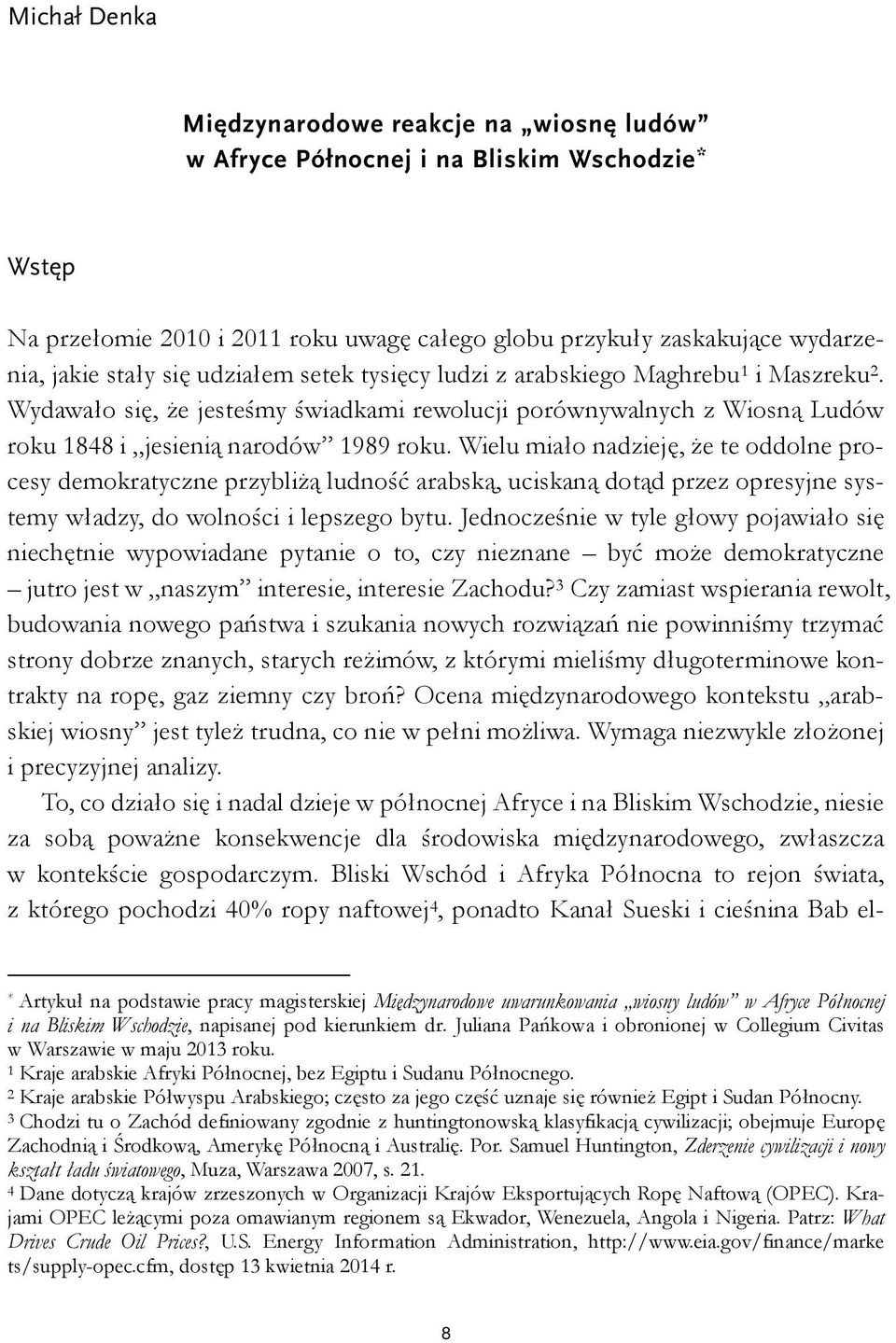 Wielu miało nadzieję, że te oddolne procesy demokratyczne przybliżą ludność arabską, uciskaną dotąd przez opresyjne systemy władzy, do wolności i lepszego bytu.