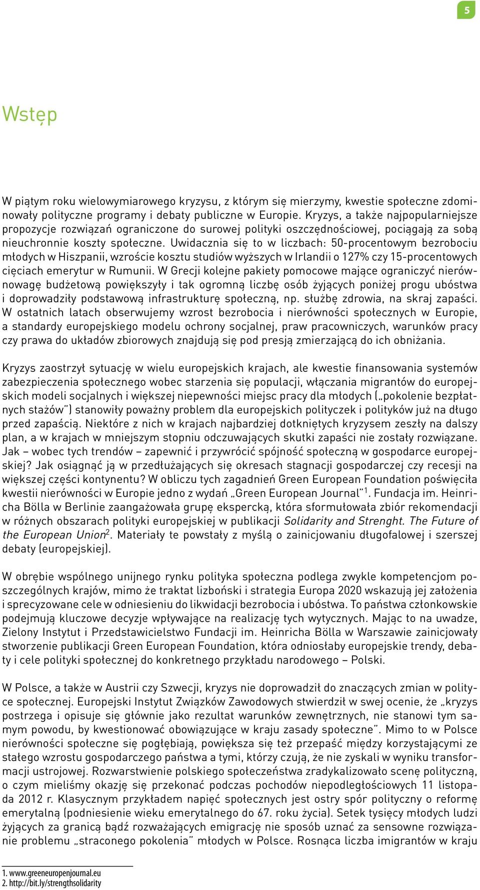 Uwidacznia się to w liczbach: 50-procentowym bezrobociu młodych w Hiszpanii, wzroście kosztu studiów wyższych w Irlandii o 127% czy 15-procentowych cięciach emerytur w Rumunii.