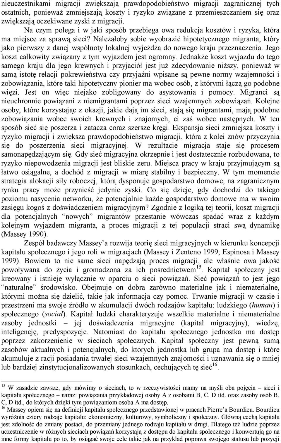 Należałoby sobie wyobrazić hipotetycznego migranta, który jako pierwszy z danej wspólnoty lokalnej wyjeżdża do nowego kraju przeznaczenia. Jego koszt całkowity związany z tym wyjazdem jest ogromny.