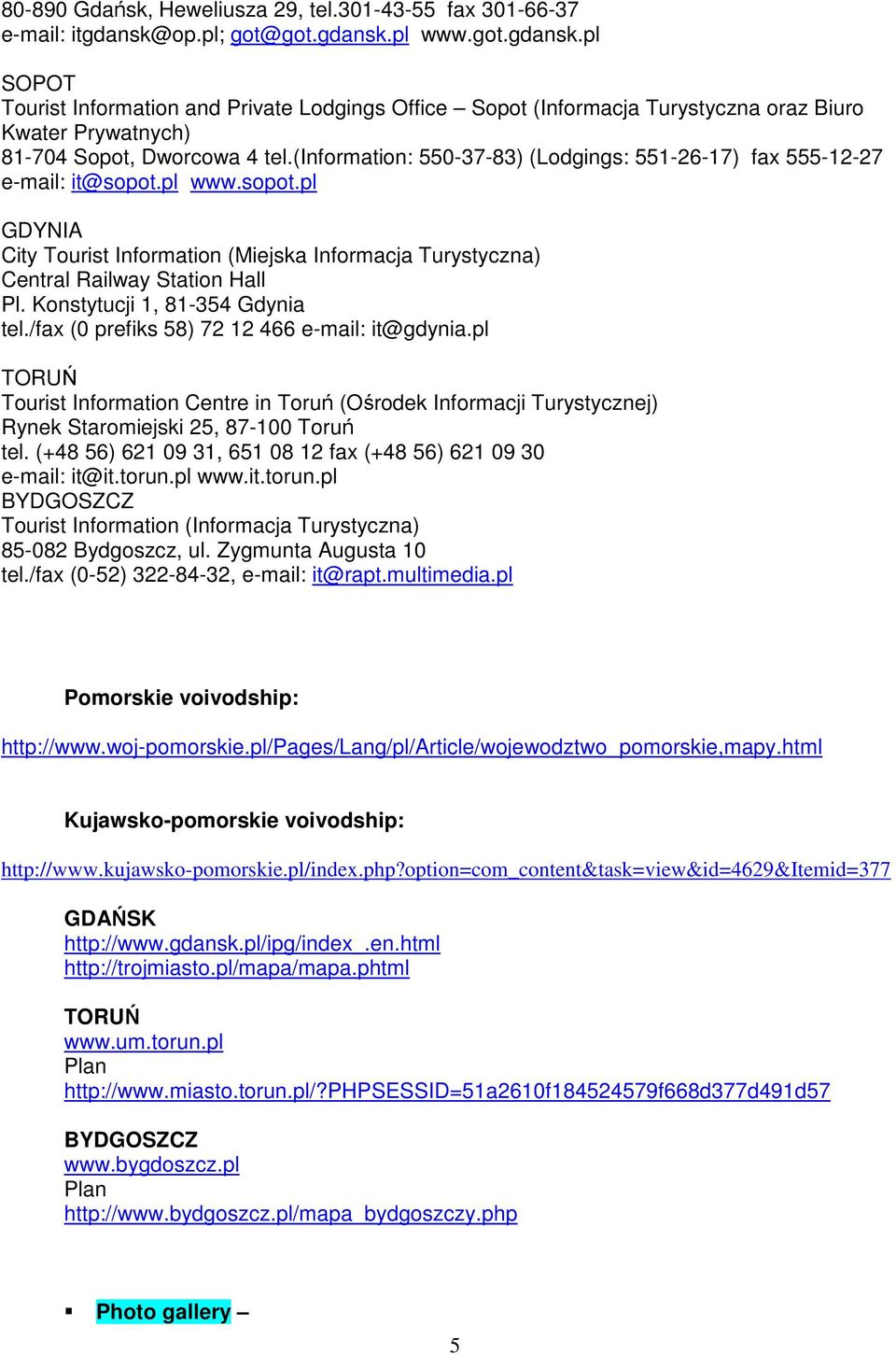 (information: 550-37-83) (Lodgings: 551-26-17) fax 555-12-27 e-mail: it@sopot.pl www.sopot.pl GDYNIA City Tourist Information (Miejska Informacja Turystyczna) Central Railway Station Hall Pl.