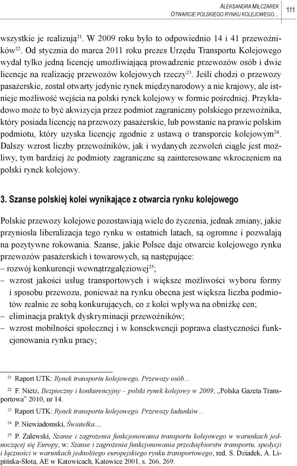 Jeśli chodzi o przewozy pasażerskie, został otwarty jedynie rynek międzynarodowy a nie krajowy, ale istnieje możliwość wejścia na polski rynek kolejowy w formie pośredniej.