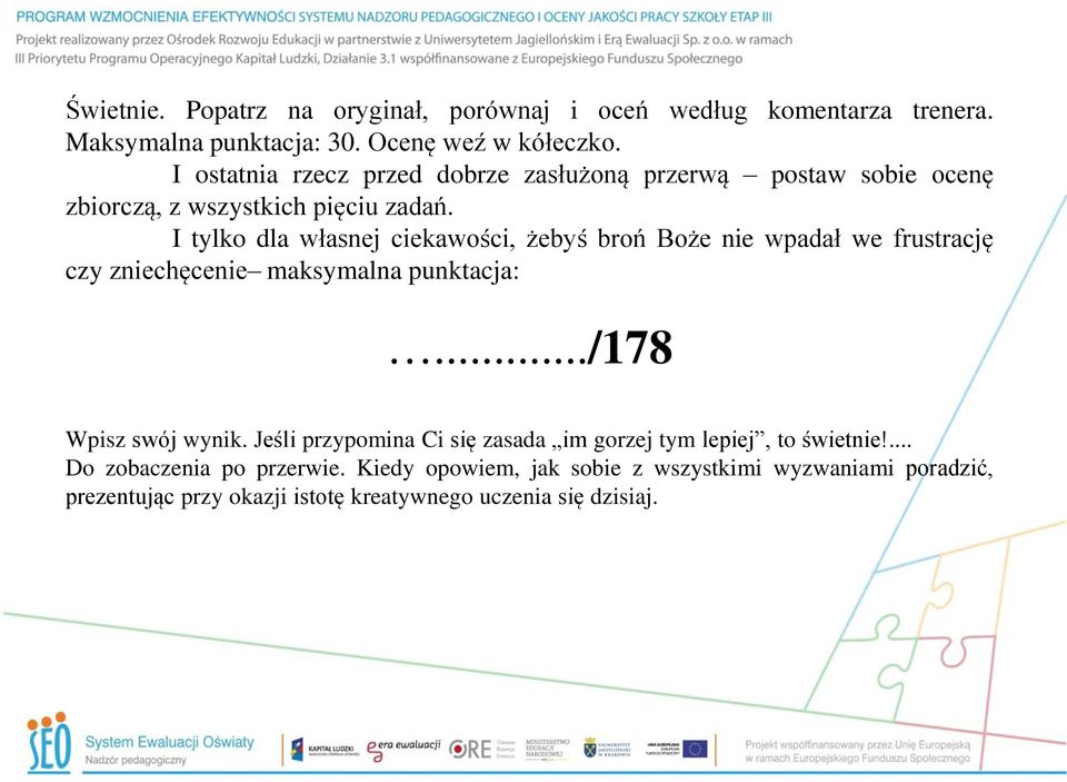 I tylko dla własnej ciekawości, żebyś broń Boże nie wpadał we frustrację czy zniechęcenie maksymalna punktacja:.../178 Wpisz swój wynik.